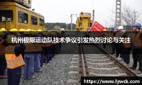 杭州极限运动队技术争议引发热烈讨论与关注