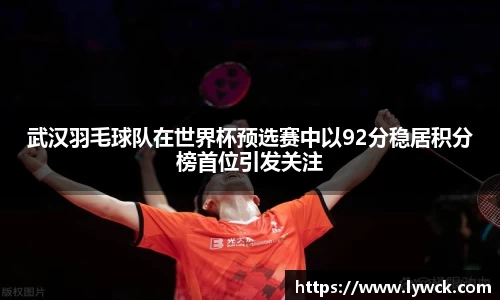 武汉羽毛球队在世界杯预选赛中以92分稳居积分榜首位引发关注