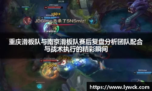 重庆滑板队与南京滑板队赛后复盘分析团队配合与战术执行的精彩瞬间