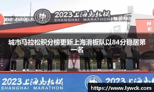 城市马拉松积分榜更新上海滑板队以84分稳居第一名