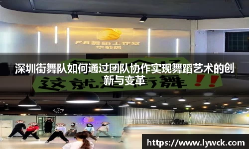 深圳街舞队如何通过团队协作实现舞蹈艺术的创新与变革