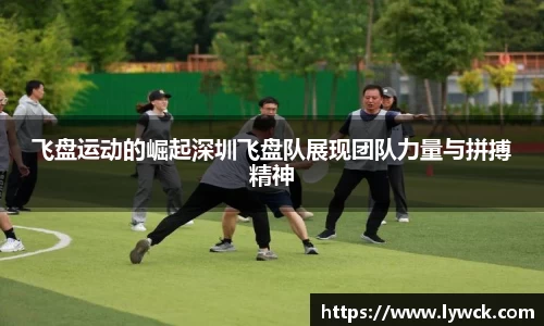 飞盘运动的崛起深圳飞盘队展现团队力量与拼搏精神